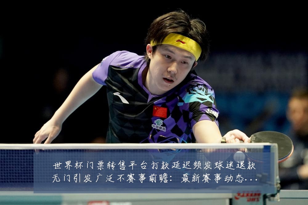 世界杯门票转售平台打款延迟频发球迷退款无门引发广泛不赛事前瞻：最新赛事动态与深度分析