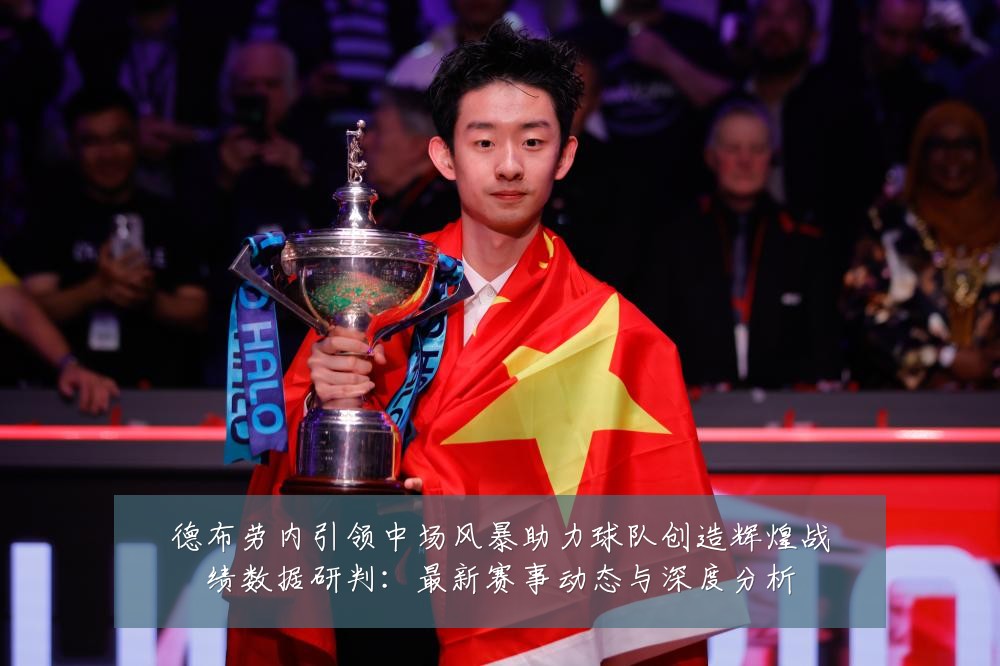 德布劳内引领中场风暴助力球队创造辉煌战绩数据研判:最新赛事动态与深度分析