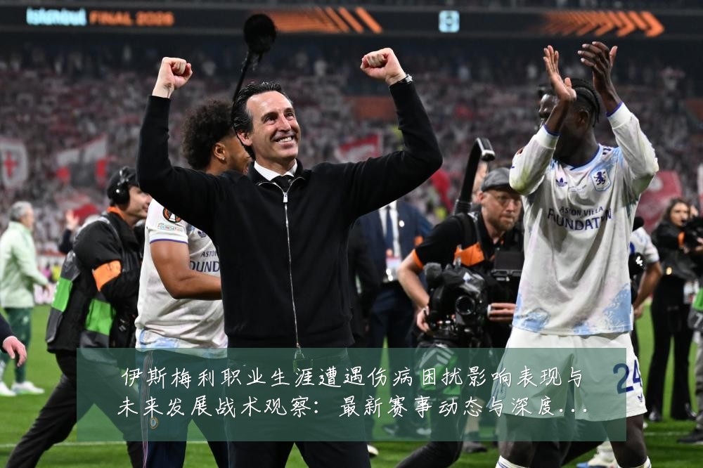 伊斯梅利职业生涯遭遇伤病困扰影响表现与未来发展战术观察:最新赛事动态与深度分析