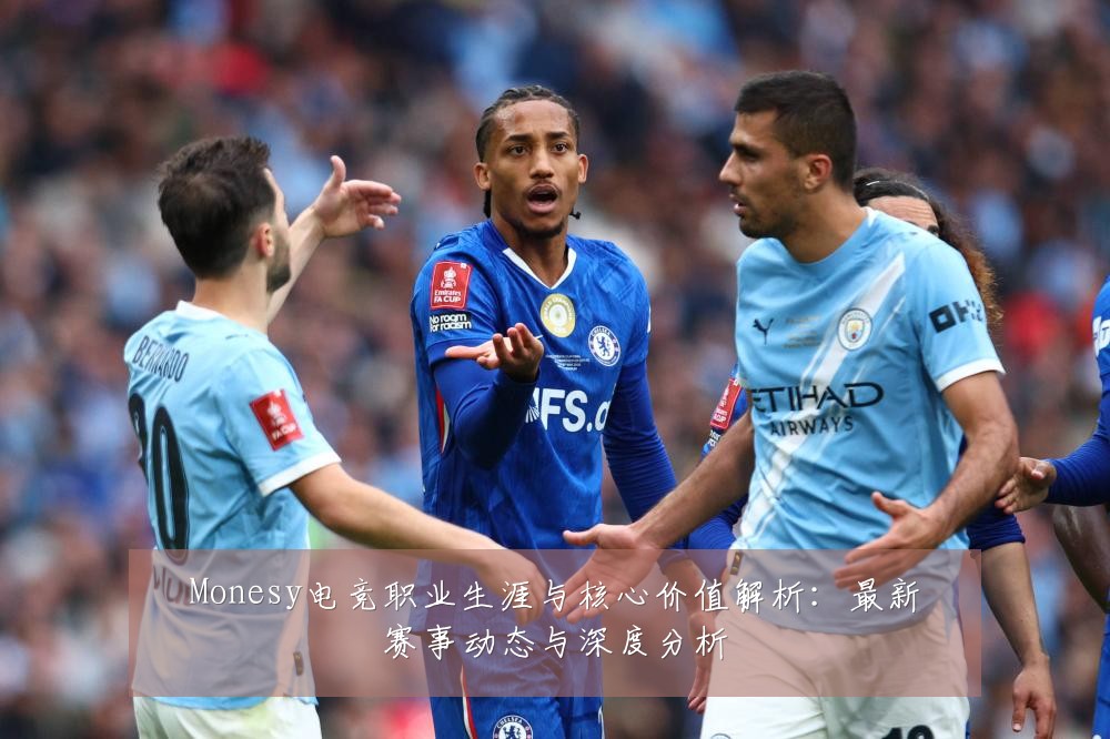 Monesy电竞职业生涯与核心价值解析:最新赛事动态与深度分析
