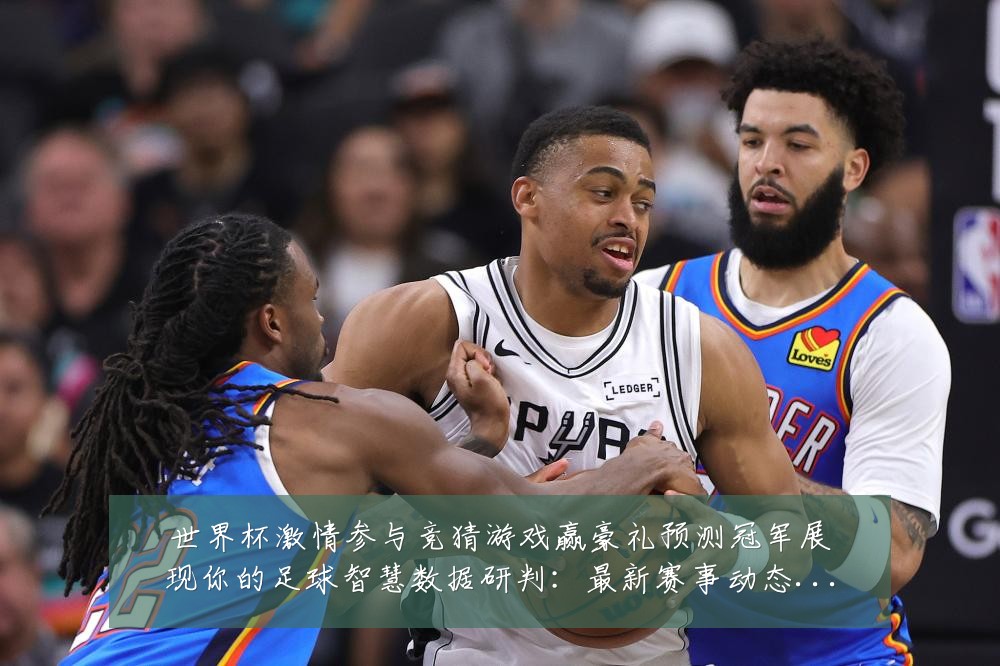 世界杯激情参与竞猜游戏赢豪礼预测冠军展现你的足球智慧数据研判:最新赛事动态与深度分析