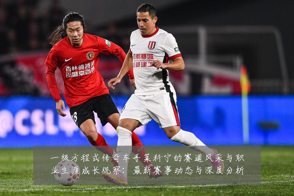 一级方程式传奇车手莱科宁的赛道风采与职业生涯成长观察：最新赛事动态与深度分析